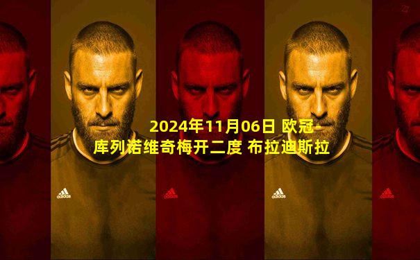 2024年11月06日 欧冠-库列诺维奇梅开二度 布拉迪斯拉发1-4萨格勒布迪纳摩